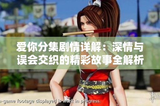 爱你分集剧情详解：深情与误会交织的精彩故事全解析