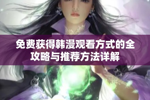 免费获得韩漫观看方式的全攻略与推荐方法详解