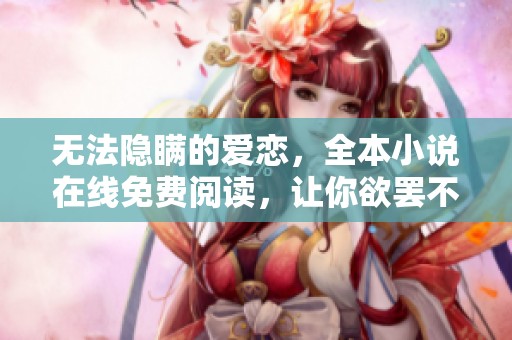 无法隐瞒的爱恋，全本小说在线免费阅读，让你欲罢不能