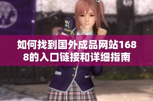 如何找到国外成品网站1688的入口链接和详细指南