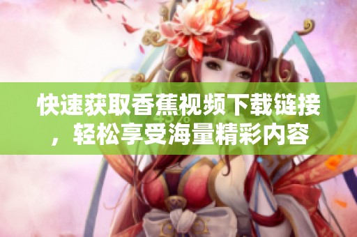 快速获取香蕉视频下载链接，轻松享受海量精彩内容