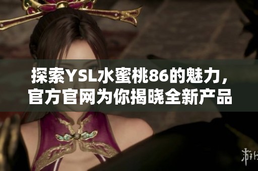 探索YSL水蜜桃86的魅力，官方官网为你揭晓全新产品讯息