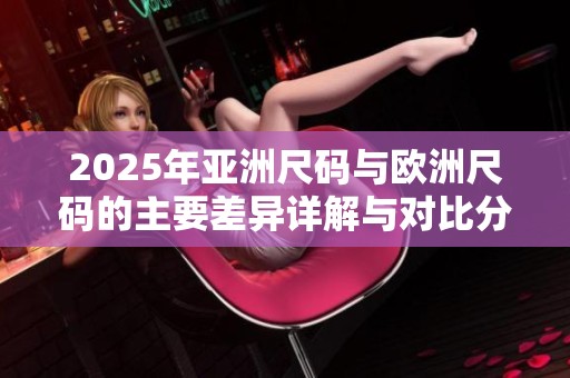 2025年亚洲尺码与欧洲尺码的主要差异详解与对比分析