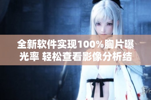 全新软件实现100%胸片曝光率 轻松查看影像分析结果