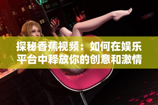 探秘香蕉视频：如何在娱乐平台中释放你的创意和激情