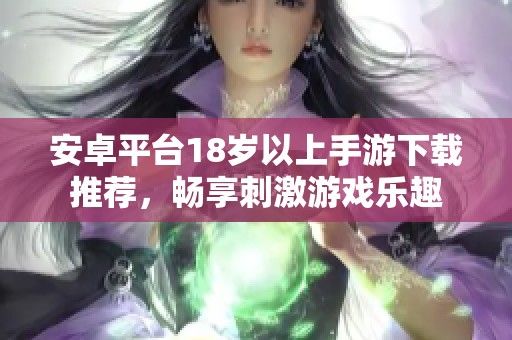 安卓平台18岁以上手游下载推荐，畅享刺激游戏乐趣
