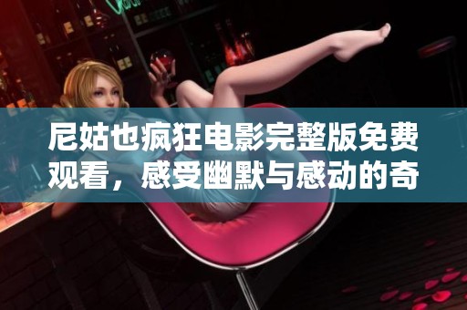 尼姑也疯狂电影完整版免费观看，感受幽默与感动的奇妙旅程
