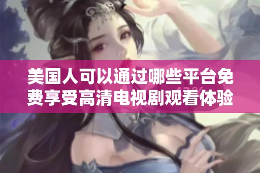 美国人可以通过哪些平台免费享受高清电视剧观看体验