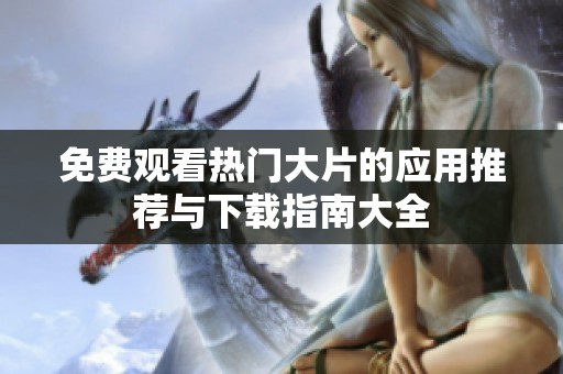 免费观看热门大片的应用推荐与下载指南大全