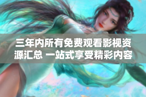 三年内所有免费观看影视资源汇总 一站式享受精彩内容