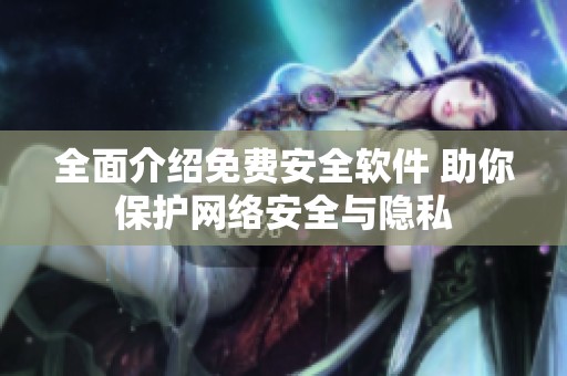 全面介绍免费安全软件 助你保护网络安全与隐私
