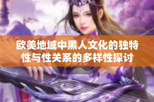 欧美地域中黑人文化的独特性与性关系的多样性探讨