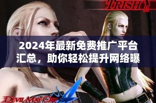 2024年最新免费推广平台汇总，助你轻松提升网络曝光率
