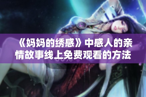 《妈妈的绣感》中感人的亲情故事线上免费观看的方法指南