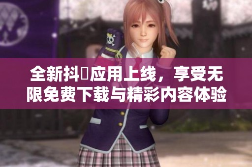 全新抖抈应用上线，享受无限免费下载与精彩内容体验