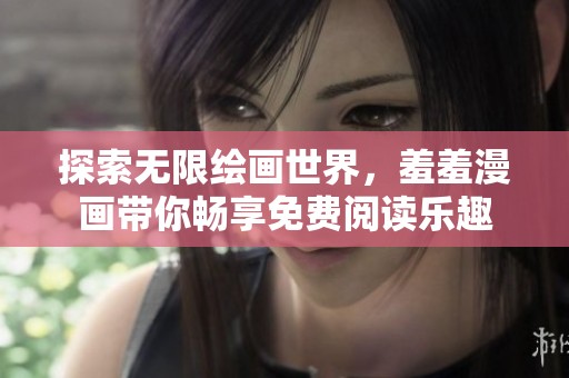 探索无限绘画世界，羞羞漫画带你畅享免费阅读乐趣