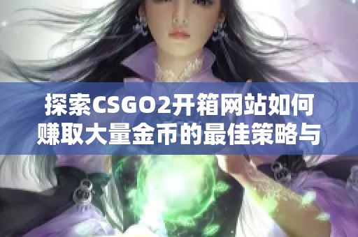 探索CSGO2开箱网站如何赚取大量金币的最佳策略与技巧