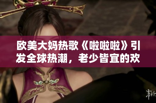 欧美大妈热歌《啦啦啦》引发全球热潮，老少皆宜的欢乐旋律