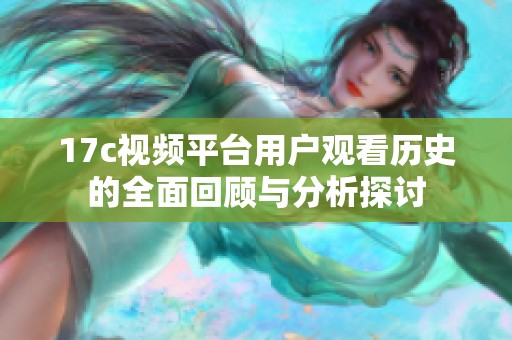 17c视频平台用户观看历史的全面回顾与分析探讨