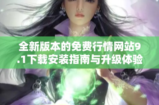 全新版本的免费行情网站9.1下载安装指南与升级体验分享