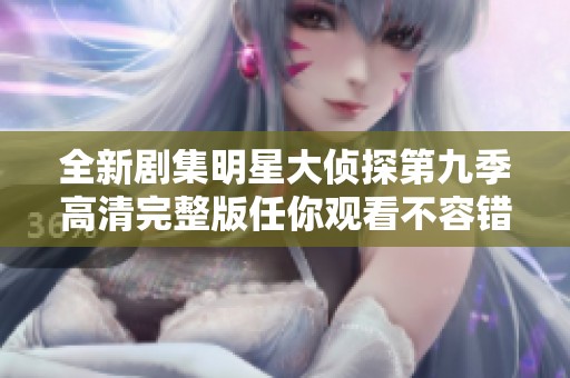 全新剧集明星大侦探第九季高清完整版任你观看不容错过