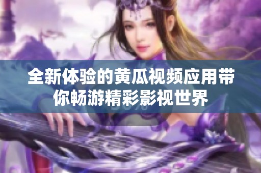 全新体验的黄瓜视频应用带你畅游精彩影视世界