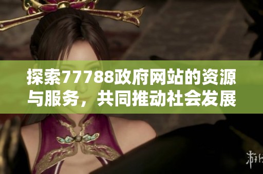 探索77788政府网站的资源与服务，共同推动社会发展与进步