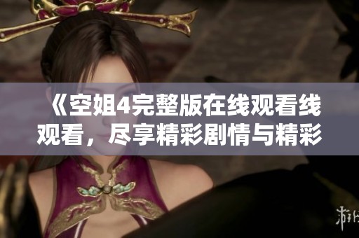 《空姐4完整版在线观看线观看，尽享精彩剧情与精彩表演》
