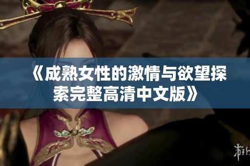 《成熟女性的激情与欲望探索完整高清中文版》