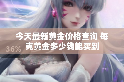 今天最新黄金价格查询 每克黄金多少钱能买到