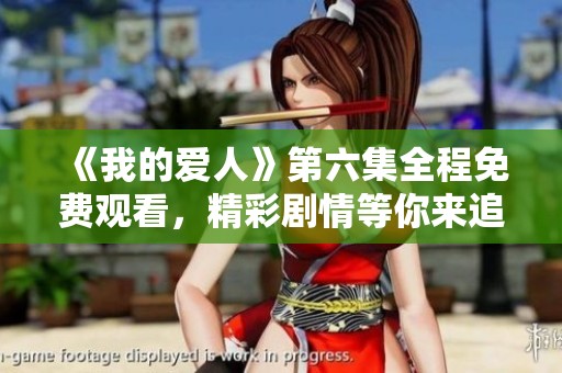 《我的爱人》第六集全程免费观看，精彩剧情等你来追逐！