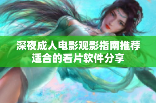 深夜成人电影观影指南推荐适合的看片软件分享