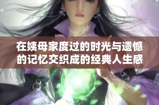 在姨母家度过的时光与遗憾的记忆交织成的经典人生感悟