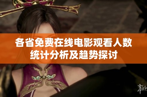各省免费在线电影观看人数统计分析及趋势探讨