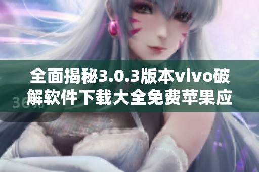 全面揭秘3.0.3版本vivo破解软件下载大全免费苹果应用推荐