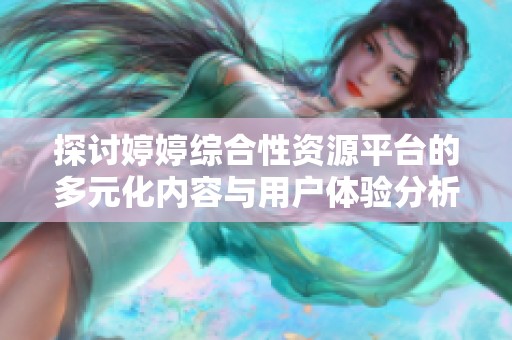 探讨婷婷综合性资源平台的多元化内容与用户体验分析