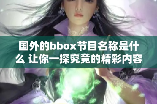 国外的bbox节目名称是什么 让你一探究竟的精彩内容揭秘