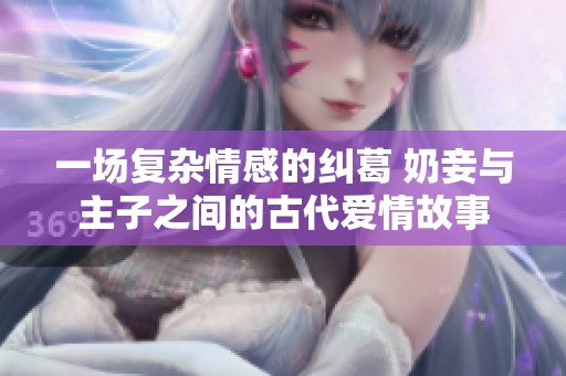 一场复杂情感的纠葛 奶妾与主子之间的古代爱情故事