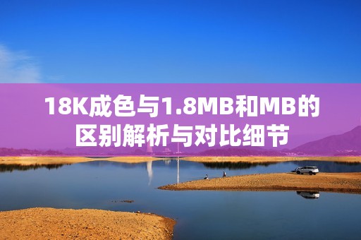 18K成色与1.8MB和MB的区别解析与对比细节