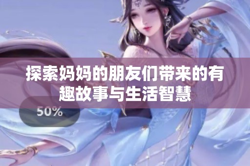 探索妈妈的朋友们带来的有趣故事与生活智慧