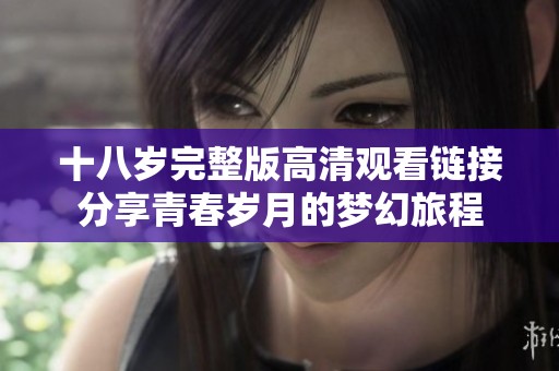 十八岁完整版高清观看链接分享青春岁月的梦幻旅程