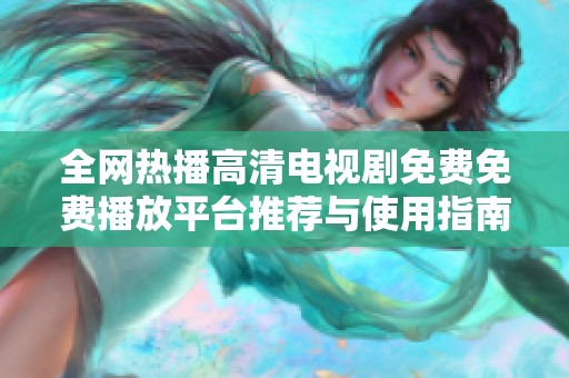 全网热播高清电视剧免费免费播放平台推荐与使用指南
