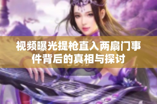 视频曝光提枪直入两扇门事件背后的真相与探讨