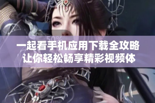 一起看手机应用下载全攻略 让你轻松畅享精彩视频体验