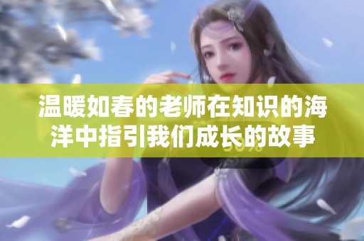 温暖如春的老师在知识的海洋中指引我们成长的故事