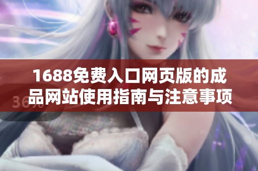 1688免费入口网页版的成品网站使用指南与注意事项分享