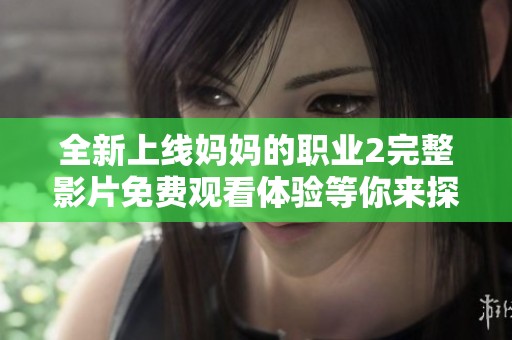 全新上线妈妈的职业2完整影片免费观看体验等你来探索