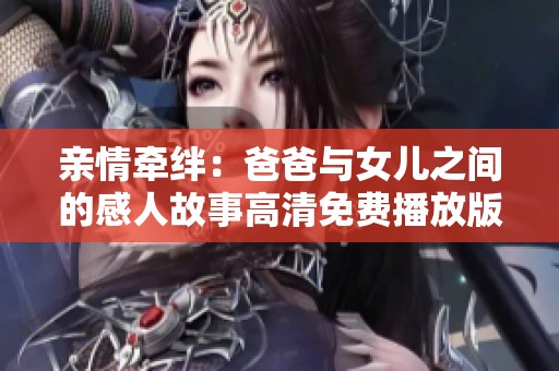 亲情牵绊：爸爸与女儿之间的感人故事高清免费播放版