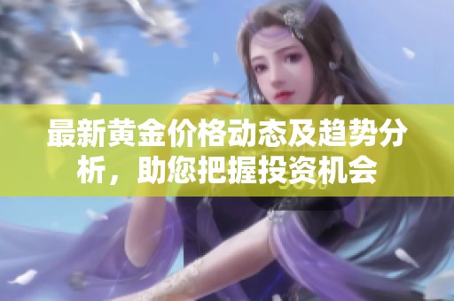 最新黄金价格动态及趋势分析，助您把握投资机会