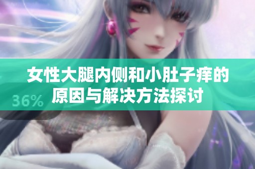 女性大腿内侧和小肚子痒的原因与解决方法探讨